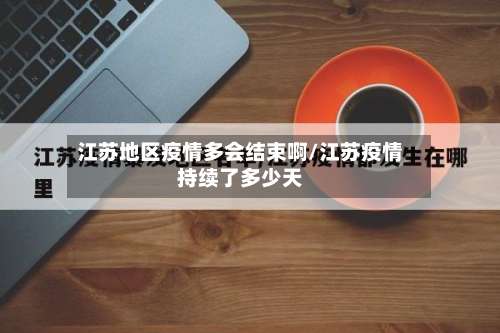 江苏地区疫情多会结束啊/江苏疫情持续了多少天-第2张图片