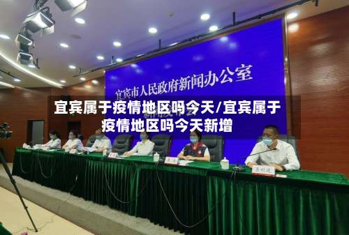 宜宾属于疫情地区吗今天/宜宾属于疫情地区吗今天新增-第1张图片