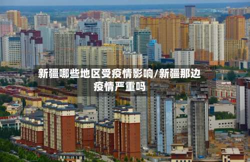新疆哪些地区受疫情影响/新疆那边疫情严重吗-第1张图片