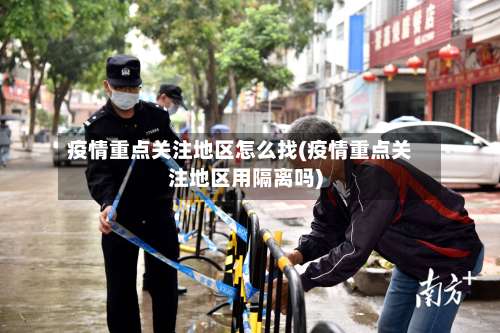 疫情重点关注地区怎么找(疫情重点关注地区用隔离吗)-第2张图片