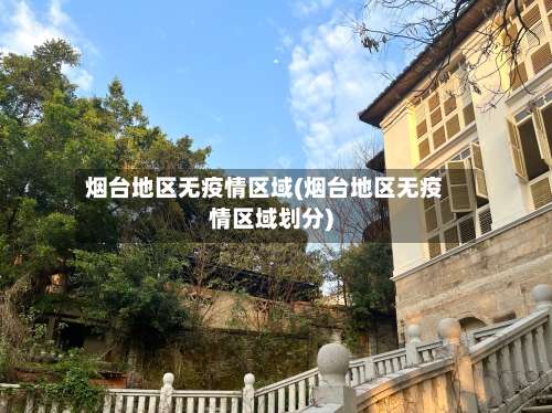 烟台地区无疫情区域(烟台地区无疫情区域划分)-第2张图片