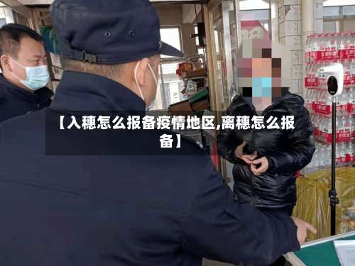 【入穗怎么报备疫情地区,离穗怎么报备】-第3张图片