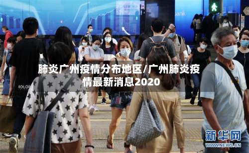 肺炎广州疫情分布地区/广州肺炎疫情最新消息2020-第2张图片