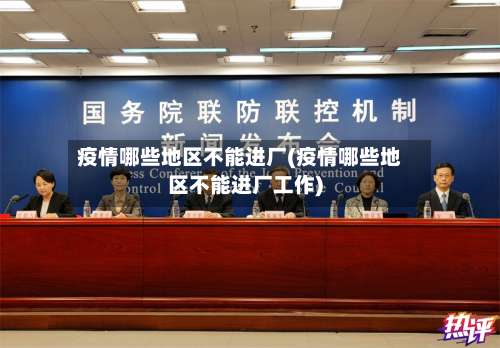 疫情哪些地区不能进厂(疫情哪些地区不能进厂工作)-第1张图片