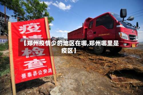 【郑州疫情少的地区在哪,郑州哪里是疫区】-第1张图片