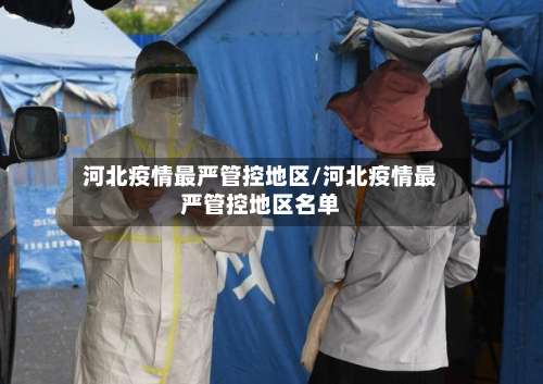 河北疫情最严管控地区/河北疫情最严管控地区名单-第1张图片