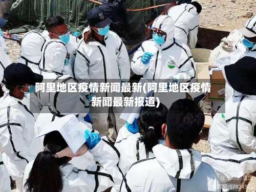 阿里地区疫情新闻最新(阿里地区疫情新闻最新报道)-第1张图片