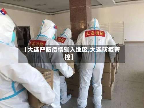 【大连严防疫情输入地区,大连防疫管控】-第1张图片