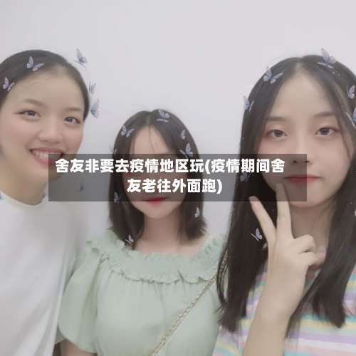 舍友非要去疫情地区玩(疫情期间舍友老往外面跑)-第1张图片