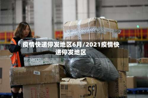 疫情快递停发地区6月/2021疫情快递停发地区-第3张图片