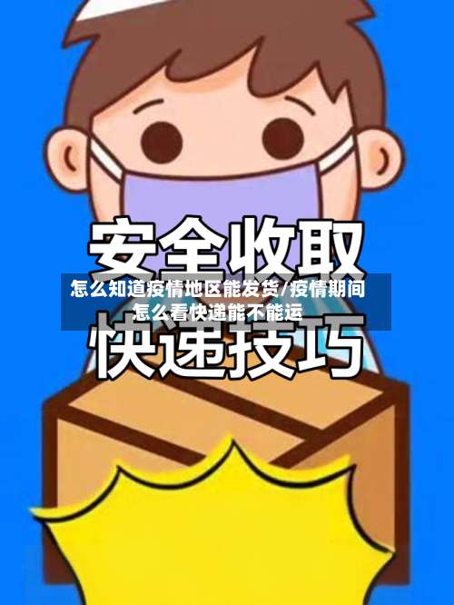 怎么知道疫情地区能发货/疫情期间怎么看快递能不能运-第1张图片