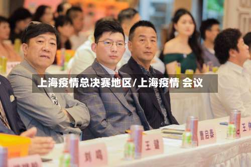 上海疫情总决赛地区/上海疫情 会议-第2张图片