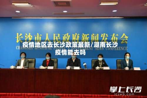 疫情地区去长沙政策最新/湖南长沙疫情能去吗-第3张图片