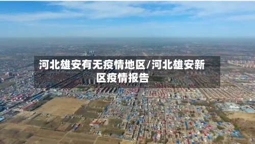 河北雄安有无疫情地区/河北雄安新区疫情报告-第2张图片