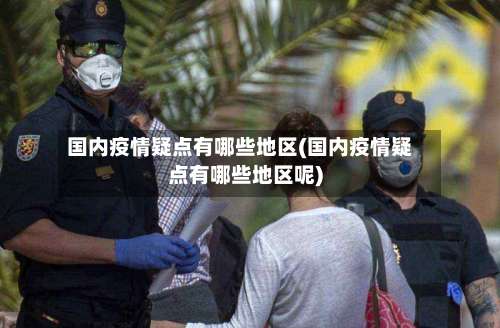 国内疫情疑点有哪些地区(国内疫情疑点有哪些地区呢)-第3张图片