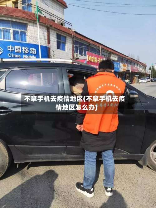 不拿手机去疫情地区(不拿手机去疫情地区怎么办)-第2张图片