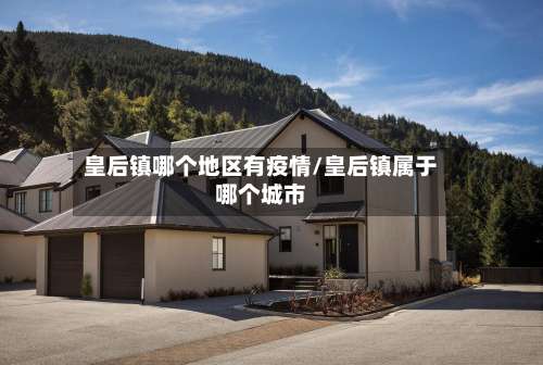 皇后镇哪个地区有疫情/皇后镇属于哪个城市-第2张图片