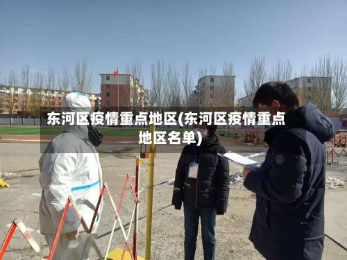 东河区疫情重点地区(东河区疫情重点地区名单)-第3张图片