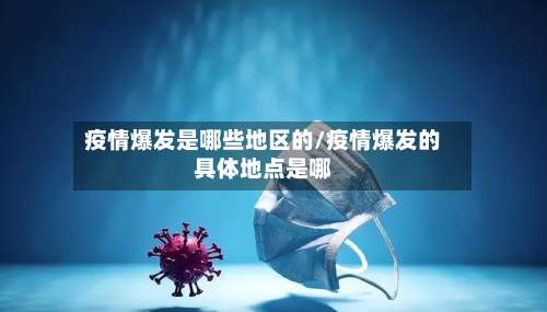 疫情爆发是哪些地区的/疫情爆发的具体地点是哪-第1张图片