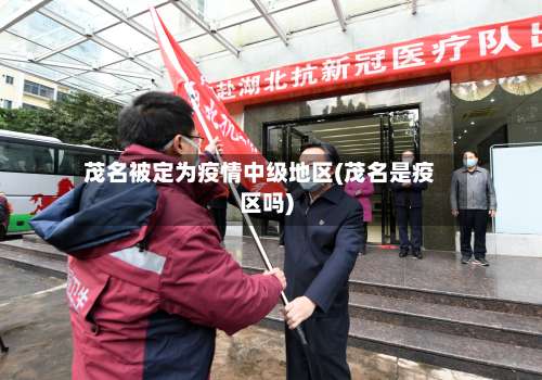 茂名被定为疫情中级地区(茂名是疫区吗)-第3张图片