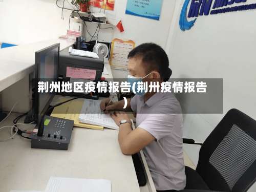 荆州地区疫情报告(荆卅疫情报告)-第2张图片