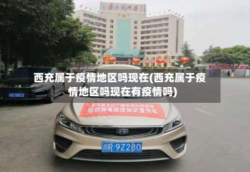 西充属于疫情地区吗现在(西充属于疫情地区吗现在有疫情吗)-第3张图片