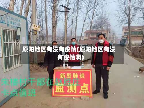 原阳地区有没有疫情(原阳地区有没有疫情啊)-第2张图片