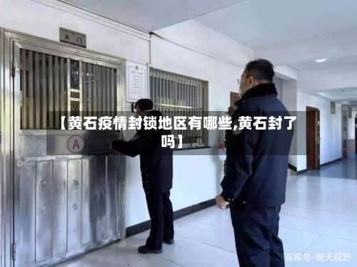 【黄石疫情封锁地区有哪些,黄石封了吗】-第1张图片