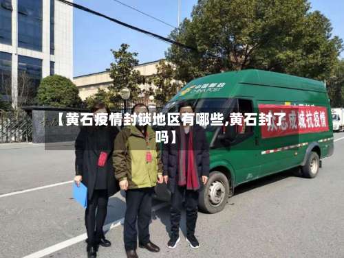 【黄石疫情封锁地区有哪些,黄石封了吗】-第2张图片