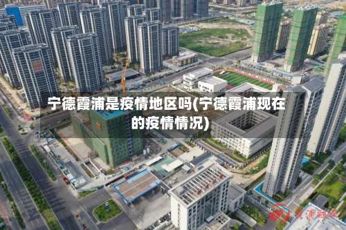 宁德霞浦是疫情地区吗(宁德霞浦现在的疫情情况)-第3张图片