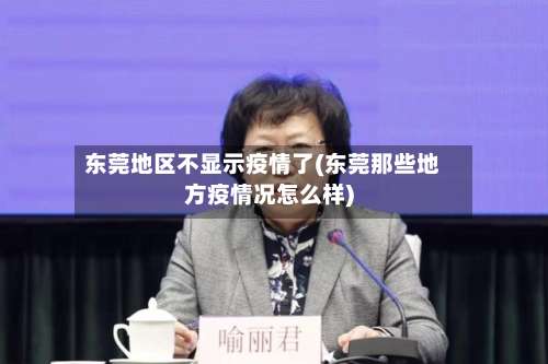 东莞地区不显示疫情了(东莞那些地方疫情况怎么样)-第1张图片