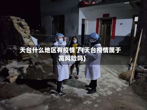 天台什么地区有疫情了(天台疫情属于高风险吗)-第1张图片