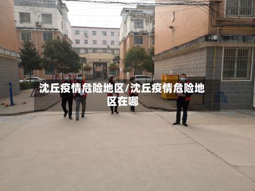 沈丘疫情危险地区/沈丘疫情危险地区在哪-第1张图片