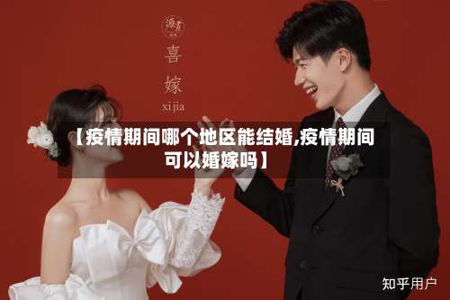 【疫情期间哪个地区能结婚,疫情期间可以婚嫁吗】-第3张图片