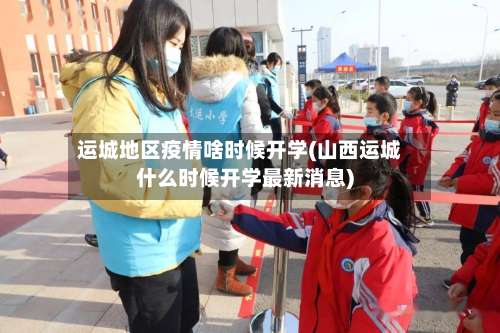 运城地区疫情啥时候开学(山西运城什么时候开学最新消息)-第2张图片