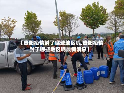 【贵阳疫情封了哪些地区呢,贵阳疫情封了哪些地区呢最新消息】-第1张图片