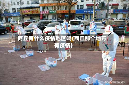 商丘有什么疫情地区吗(商丘那个地方有疫情)-第1张图片