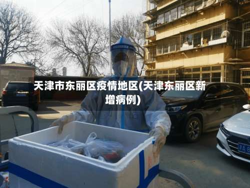 天津市东丽区疫情地区(天津东丽区新增病例)-第1张图片