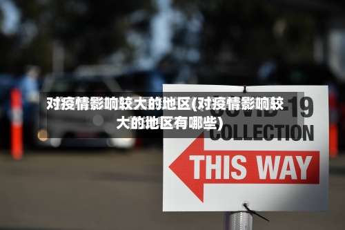 对疫情影响较大的地区(对疫情影响较大的地区有哪些)-第2张图片