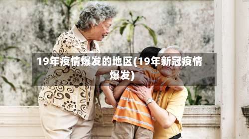 19年疫情爆发的地区(19年新冠疫情爆发)-第1张图片