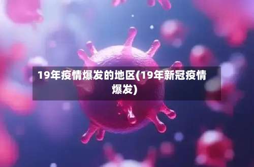 19年疫情爆发的地区(19年新冠疫情爆发)-第2张图片