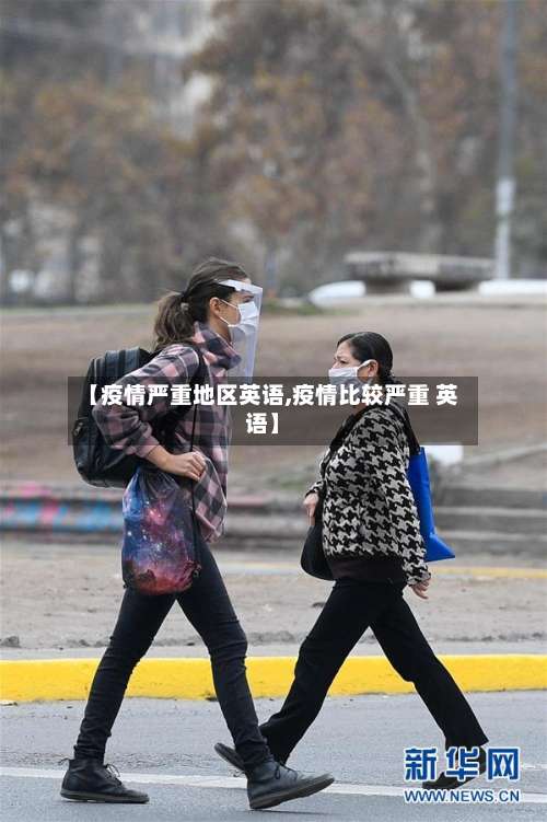 【疫情严重地区英语,疫情比较严重 英语】-第1张图片