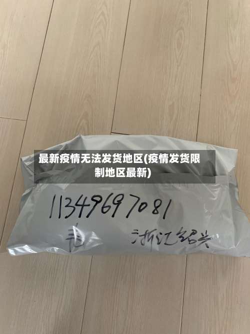 最新疫情无法发货地区(疫情发货限制地区最新)-第3张图片