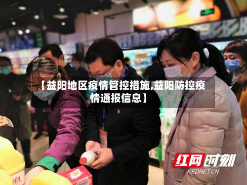 【益阳地区疫情管控措施,益阳防控疫情通报信息】-第3张图片