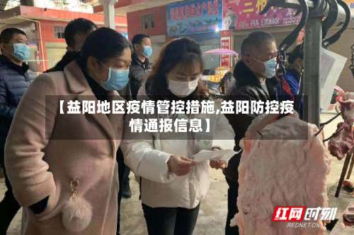 【益阳地区疫情管控措施,益阳防控疫情通报信息】-第2张图片